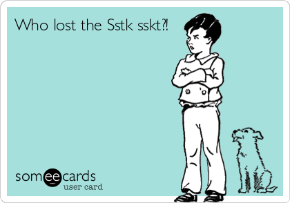 Who lost the Sstk sskt?!