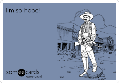 I'm so hood!