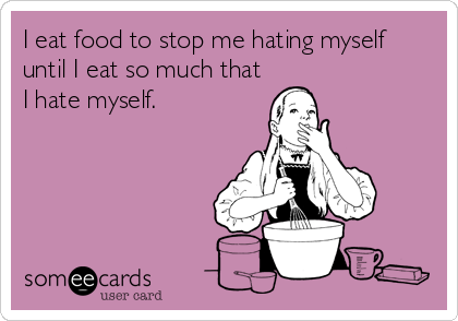 I eat food to stop me hating myself
until I eat so much that
I hate myself.