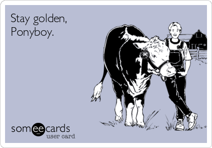Stay golden,
Ponyboy.
