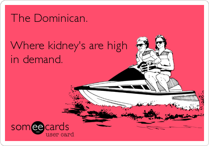 The Dominican.

Where kidney's are high
in demand.