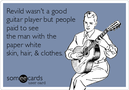 Revild wasn't a good
guitar player but people
paid to see
the man with the
paper white
skin, hair, & clothes.