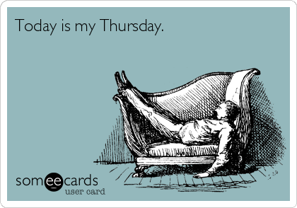 Today is my Thursday.