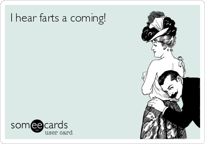 I hear farts a coming!