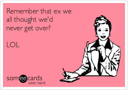 Remember that ex we
all thought we'd
never get over?

LOL