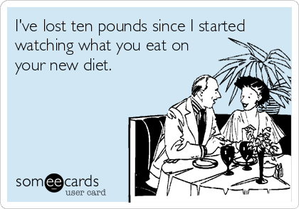 I've lost ten pounds since I started
watching what you eat on
your new diet.