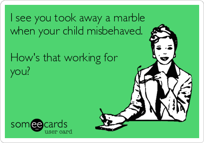 I see you took away a marble
when your child misbehaved. 

How's that working for
you?