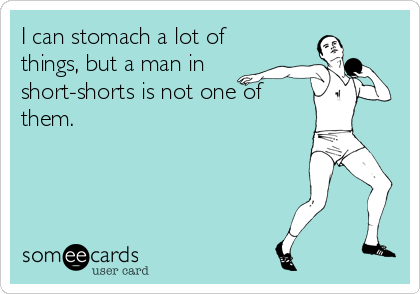 I can stomach a lot of
things, but a man in
short-shorts is not one of
them.