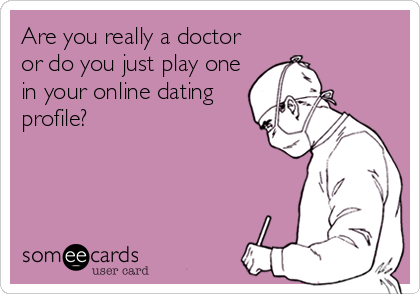 Are you really a doctor
or do you just play one
in your online dating
profile?