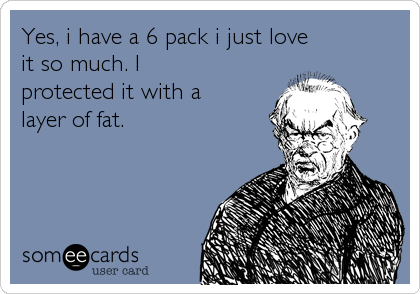 Yes, i have a 6 pack i just love
it so much. I
protected it with a
layer of fat.