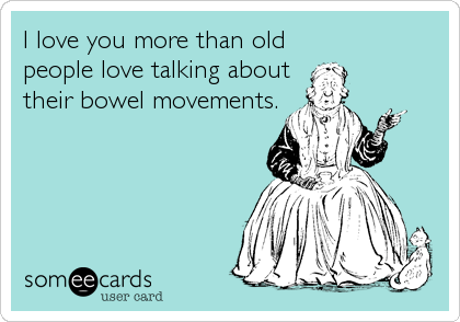 I love you more than old people love talking about their bowel movements. |  Flirting Ecard