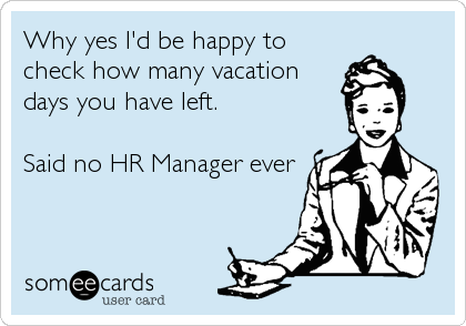 Why yes I'd be happy to
check how many vacation
days you have left.

Said no HR Manager ever