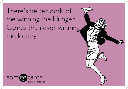 There's better odds of
me winning the Hunger
Games than ever winning
the lottery.
