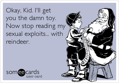 Okay, Kid. I'll get
you the damn toy. 
Now stop reading my
sexual exploits... with
reindeer.