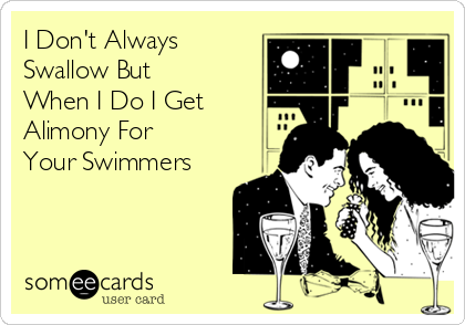 I Don't Always
Swallow But
When I Do I Get
Alimony For 
Your Swimmers