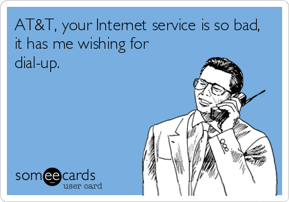 AT&T, your Internet service is so bad,
it has me wishing for
dial-up.