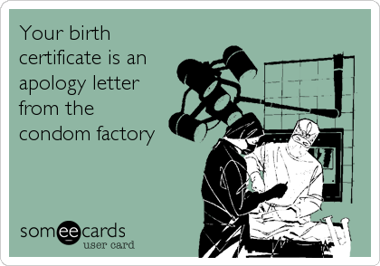 Your birth
certificate is an
apology letter
from the
condom factory