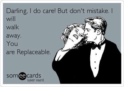 Darling, I do care! But don't mistake. I
will
walk
away.
You
are Replaceable.