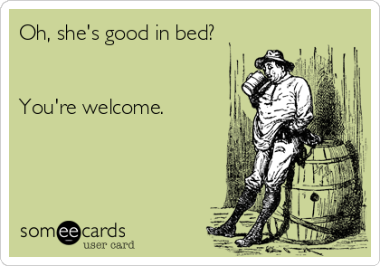 Oh, she's good in bed?


You're welcome.