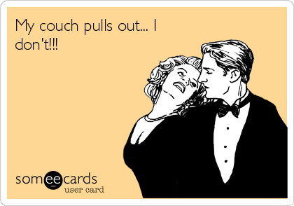 My couch pulls out... I
don't!!!