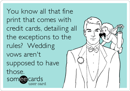 You know all that fine
print that comes with
credit cards, detailing all
the exceptions to the
rules?  Wedding
vows aren't
supposed to ha