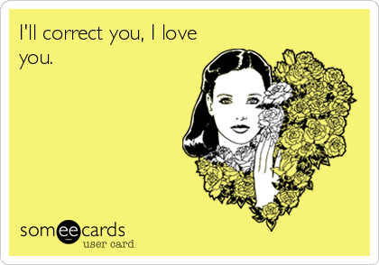 I'll correct you, I love
you.