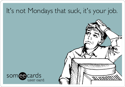 It's not Mondays that suck, it's your job.