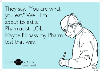 They say, "You are what
you eat." Well, I'm
about to eat a
Pharmacist. LOL
Maybe I'll pass my Pharm
test that way.