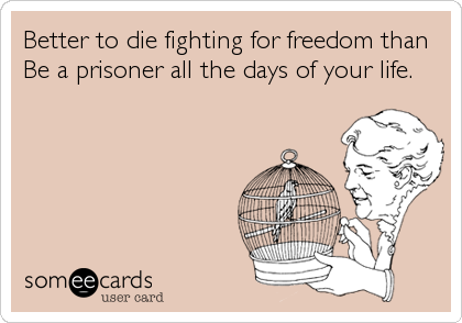 Better to die fighting for freedom than
Be a prisoner all the days of your life.