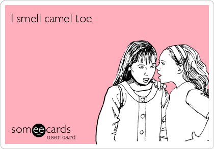 I smell camel toe