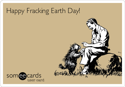 Happy Fracking Earth Day!