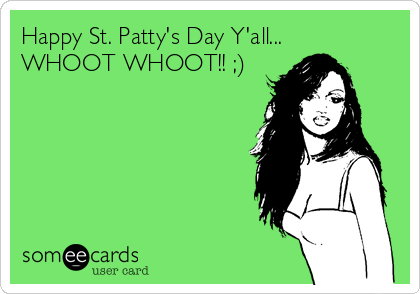 Happy St. Patty's Day Y'all... 
WHOOT WHOOT!! ;)