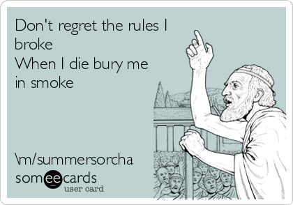 Don't regret the rules I
broke
When I die bury me
in smoke



\m/summersorcha