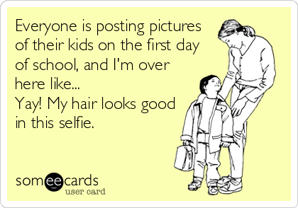 Everyone is posting pictures
of their kids on the first day 
of school, and I'm over
here like... 
Yay! My hair looks good
in this selfie.