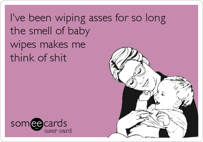 I've been wiping asses for so long
the smell of baby
wipes makes me
think of shit