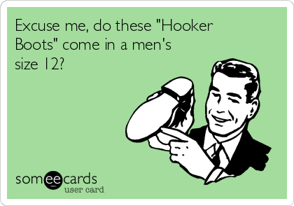 Excuse me, do these "Hooker
Boots" come in a men's 
size 12?