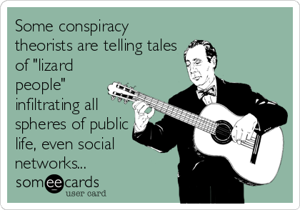 Some conspiracy
theorists are telling tales
of "lizard
people"
infiltrating all
spheres of public
life, even social
networks...