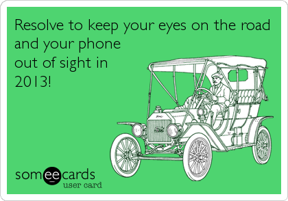 Resolve to keep your eyes on the road
and your phone
out of sight in
2013!
