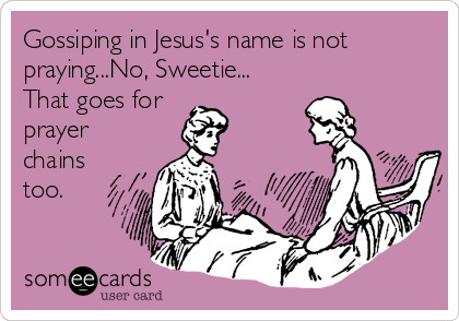 Gossiping in Jesus's name is not
praying...No, Sweetie...
That goes for 
prayer
chains
too.