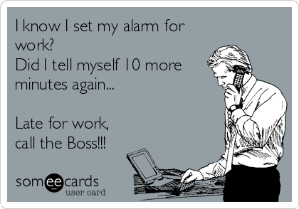 I know I set my alarm for
work? 
Did I tell myself 10 more
minutes again...

Late for work,
call the Boss!!!