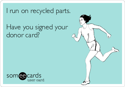 I run on recycled parts.

Have you signed your
donor card?