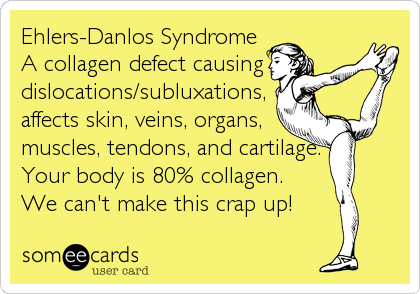 Ehlers-Danlos Syndrome
A collagen defect causing
dislocations/subluxations,
affects skin, veins, organs,
muscles, tendons, and cartilage.
Your body is%2