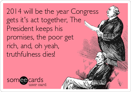 2014 will be the year Congress
gets it's act together, The
President keeps his
promises, the poor get
rich, and, oh yeah,
truthfulness dies!
