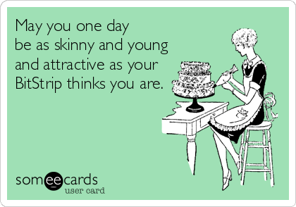 May you one day 
be as skinny and young
and attractive as your
BitStrip thinks you are.