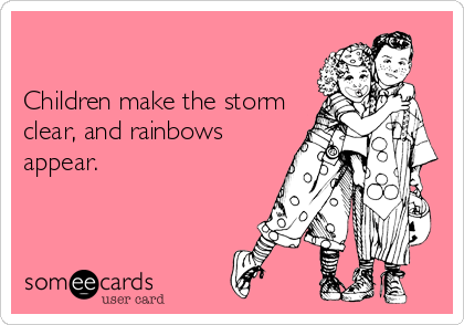 Children make the stormclear, and rainbowsappear.