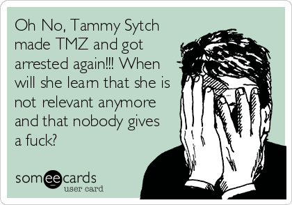 Oh No, Tammy Sytch
made TMZ and got
arrested again!!! When
will she learn that she is
not relevant anymore
and that nobody gives
a fuck?