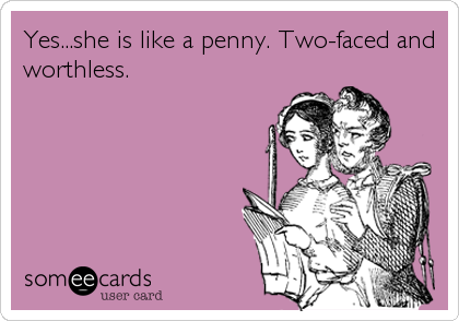 Yes...she is like a penny. Two-faced and
worthless.