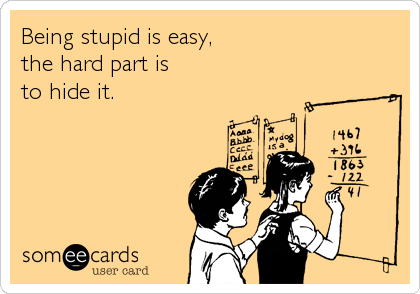 Being stupid is easy, 
the hard part is 
to hide it.