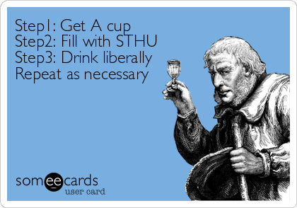 Step1: Get A cup
Step2: Fill with STHU
Step3: Drink liberally
Repeat as necessary