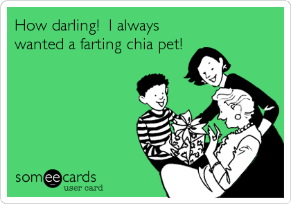 How darling!  I always
wanted a farting chia pet!